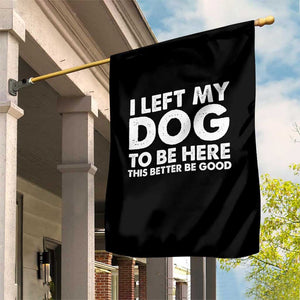 Funny Dog Lover Garden Flag I Left My Dog To Be Here This Better Be Good TS10 Print Your Wear