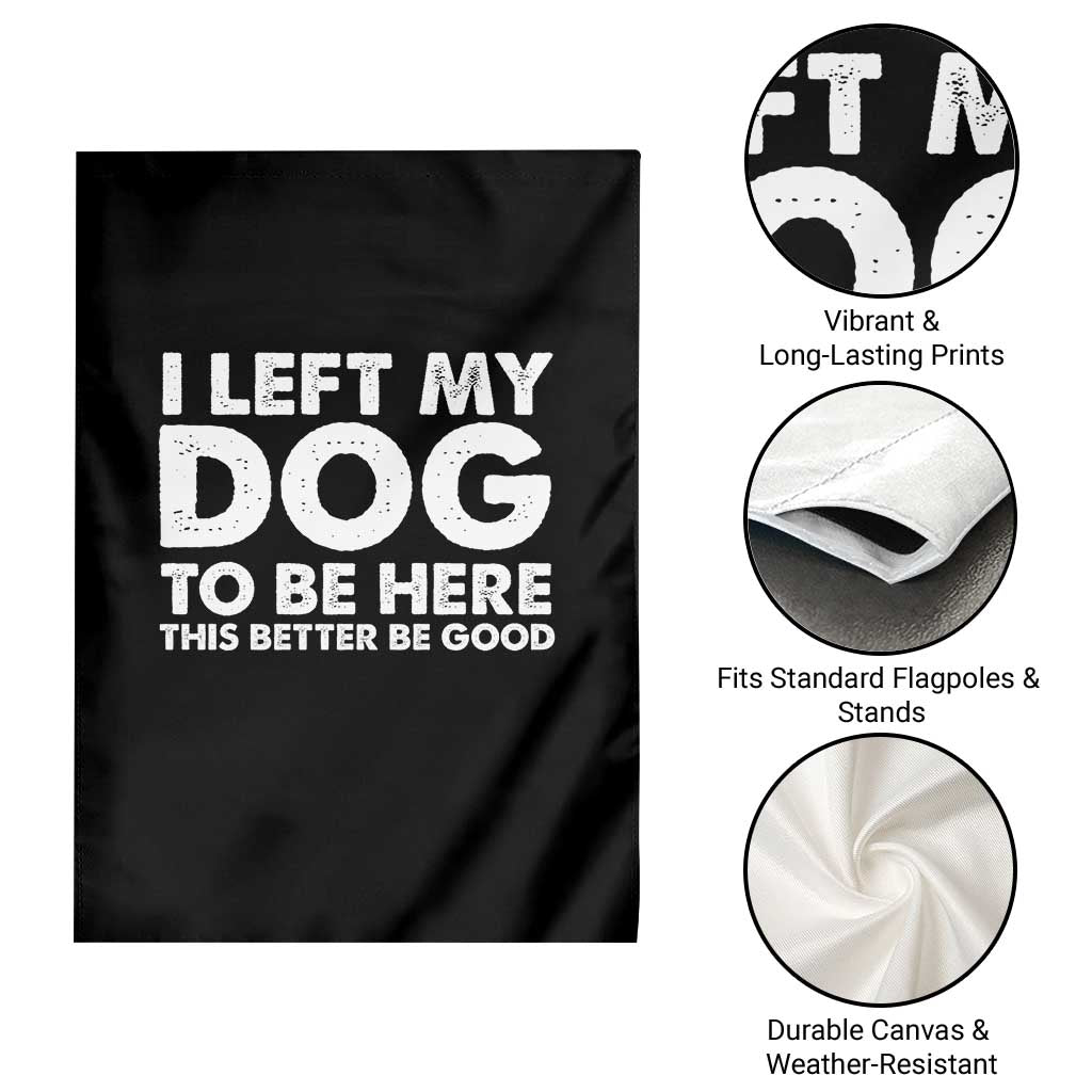 Funny Dog Lover Garden Flag I Left My Dog To Be Here This Better Be Good TS10 Print Your Wear