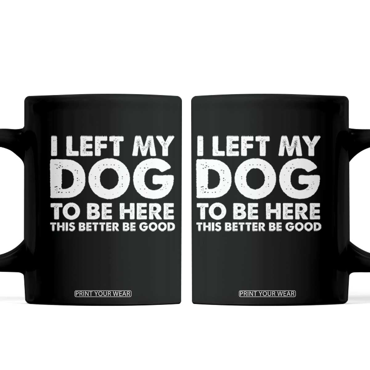 Funny Dog Lover Coffee Mug I Left My Dog To Be Here This Better Be Good TS10 Black Print Your Wear
