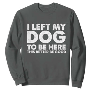 Funny Dog Lover Sweatshirt I Left My Dog To Be Here This Better Be Good TS10 Dark Heather Print Your Wear