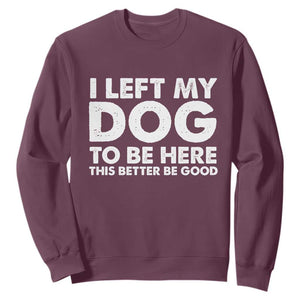 Funny Dog Lover Sweatshirt I Left My Dog To Be Here This Better Be Good TS10 Maroon Print Your Wear