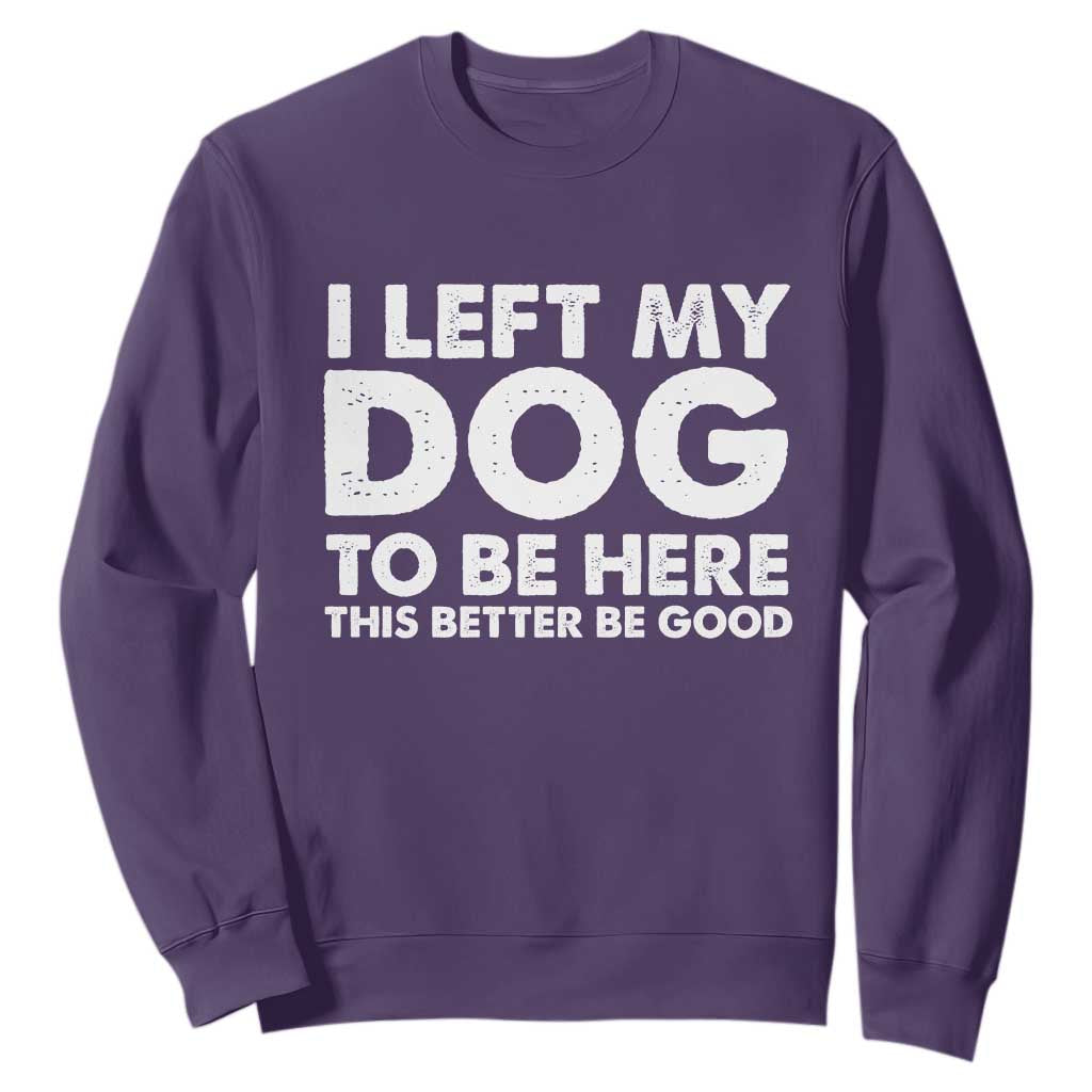 Funny Dog Lover Sweatshirt I Left My Dog To Be Here This Better Be Good TS10 Purple Print Your Wear
