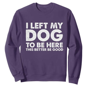 Funny Dog Lover Sweatshirt I Left My Dog To Be Here This Better Be Good TS10 Purple Print Your Wear