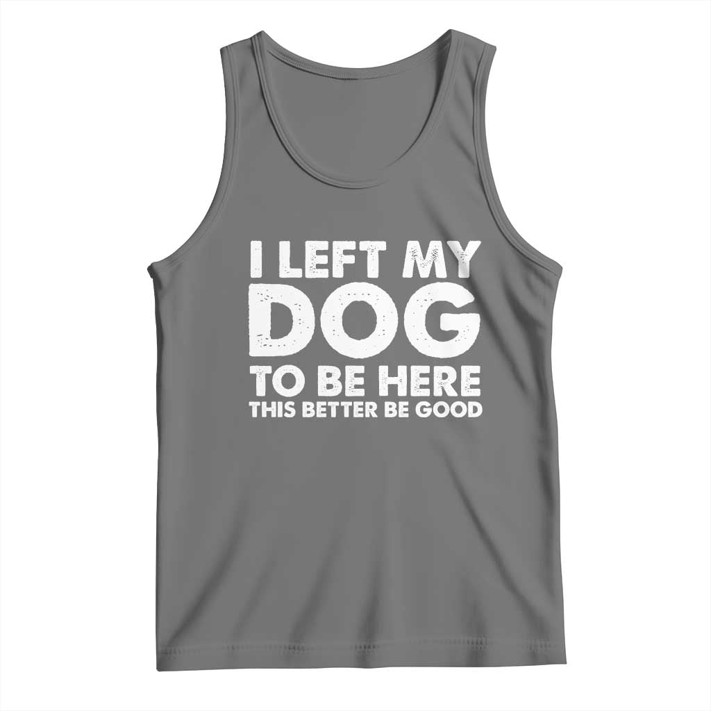 Funny Dog Lover Tank Top I Left My Dog To Be Here This Better Be Good TS10 Black Heather Print Your Wear