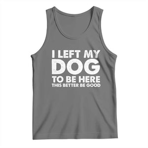 Funny Dog Lover Tank Top I Left My Dog To Be Here This Better Be Good TS10 Black Heather Print Your Wear