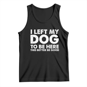 Funny Dog Lover Tank Top I Left My Dog To Be Here This Better Be Good TS10 Black Print Your Wear