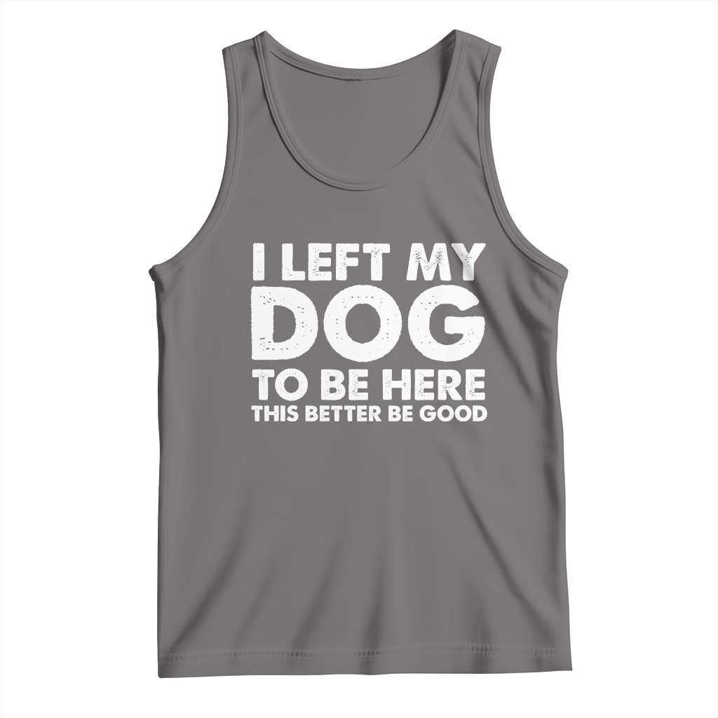 Funny Dog Lover Tank Top I Left My Dog To Be Here This Better Be Good TS10 Deep Heather Print Your Wear