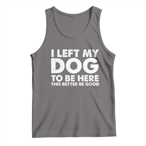 Funny Dog Lover Tank Top I Left My Dog To Be Here This Better Be Good TS10 Deep Heather Print Your Wear