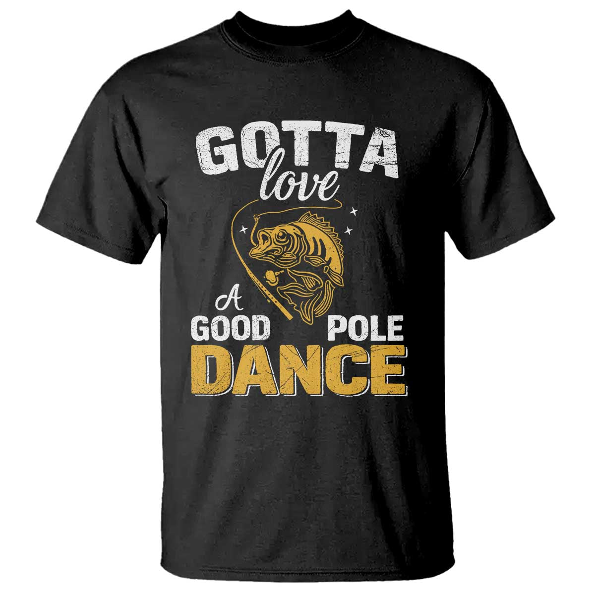 Gotta Love A Good Pole Dance Fishing T Shirt Funny Fisherman Grandpa Dad Uncle Boyfriend TS10 Black Print Your Wear