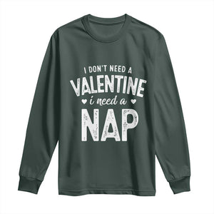 Funny Single Long Sleeve Shirt Valentines Day I Don't Need A Valentine I Need A Nap TS10 Dark Forest Green Print Your Wear