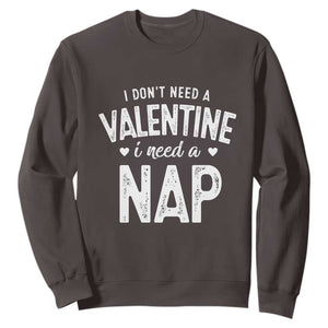 Funny Single Sweatshirt Valentines Day I Don't Need A Valentine I Need A Nap TS10 Dark Chocolate Print Your Wear