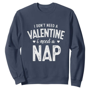 Funny Single Sweatshirt Valentines Day I Don't Need A Valentine I Need A Nap TS10 Navy Print Your Wear