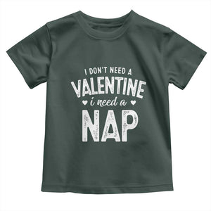 Funny Single Toddler T Shirt Valentines Day I Don't Need A Valentine I Need A Nap TS10 Dark Forest Green Print Your Wear