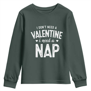 Funny Single Youth Sweatshirt Valentines Day I Don't Need A Valentine I Need A Nap TS10 Dark Forest Green Print Your Wear