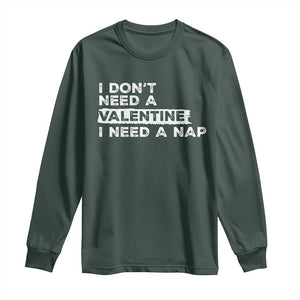 Funny Single Long Sleeve Shirt I Don't Need A Valentine I Need A Nap Valentines Day TS10 Dark Forest Green Print Your Wear