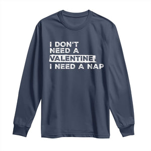 Funny Single Long Sleeve Shirt I Don't Need A Valentine I Need A Nap Valentines Day TS10 Navy Print Your Wear