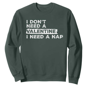 Funny Single Sweatshirt I Don't Need A Valentine I Need A Nap Valentines Day TS10 Dark Forest Green Print Your Wear