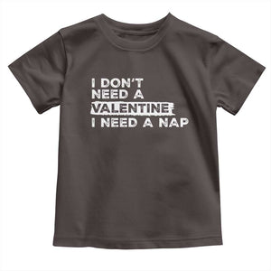 Funny Single Toddler T Shirt I Don't Need A Valentine I Need A Nap Valentines Day TS10 Dark Chocolate Print Your Wear