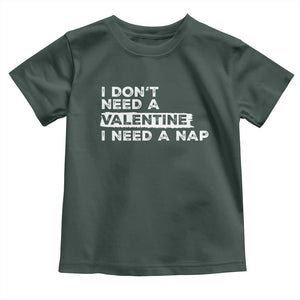 Funny Single Toddler T Shirt I Don't Need A Valentine I Need A Nap Valentines Day TS10 Dark Forest Green Print Your Wear