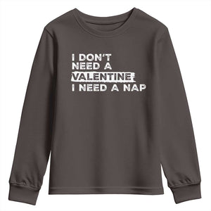 Funny Single Youth Sweatshirt I Don't Need A Valentine I Need A Nap Valentines Day TS10 Dark Chocolate Print Your Wear