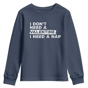 Funny Single Youth Sweatshirt I Don't Need A Valentine I Need A Nap Valentines Day TS10 Navy Print Your Wear