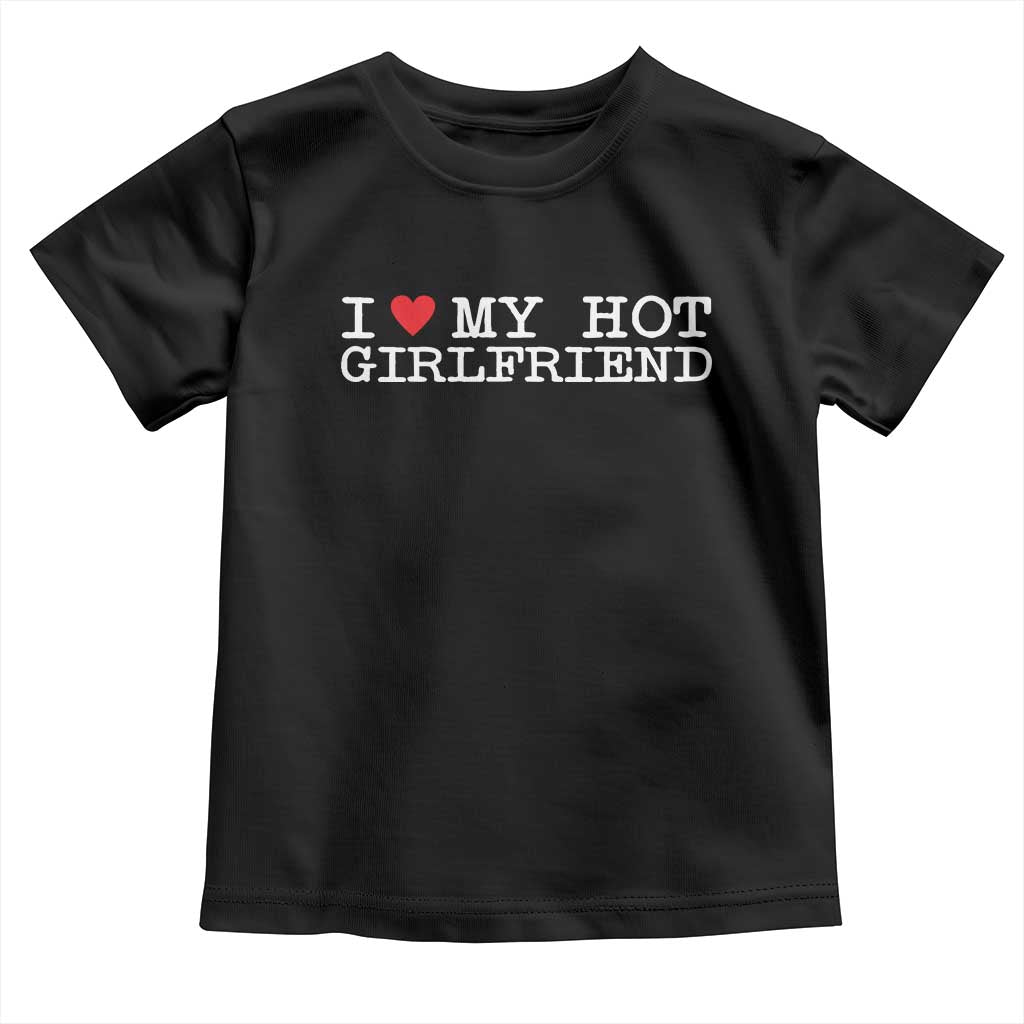 I Love My Hot Girlfriend Toddler T Shirt Valentines Day Gifts For Boyfriend TS10 Black Print Your Wear