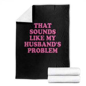 Sarcastic Wife Throw Blanket That Sounds Like My Husbands Problem TS10 Black Print Your Wear
