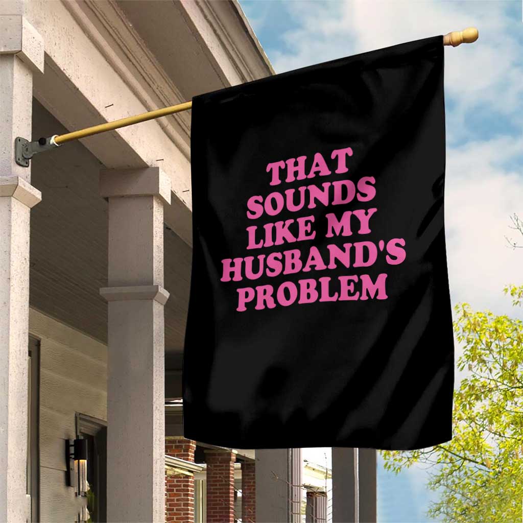 Sarcastic Wife Garden Flag That Sounds Like My Husbands Problem TS10 Print Your Wear