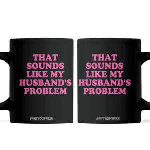Sarcastic Wife Coffee Mug That Sounds Like My Husbands Problem TS10 Black Print Your Wear