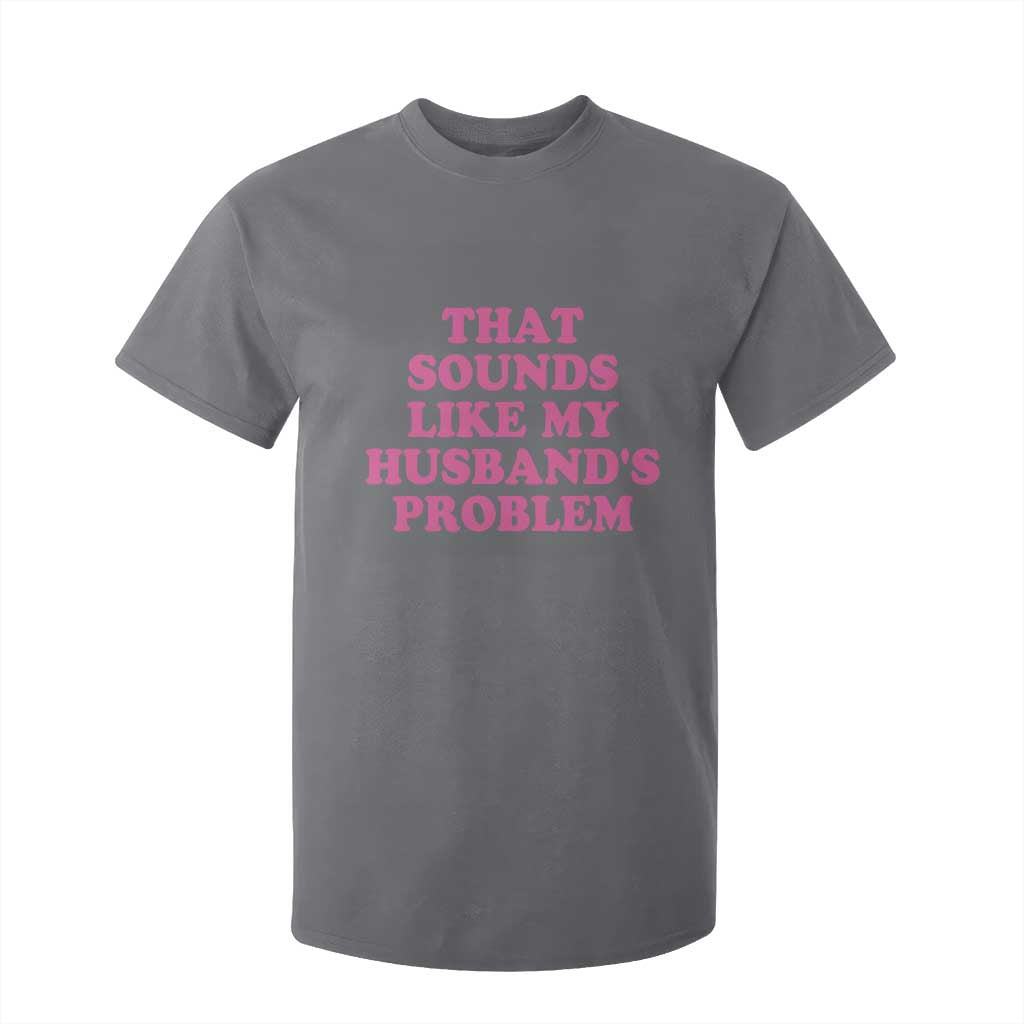 Sarcastic Wife T Shirt For Kid That Sounds Like My Husbands Problem TS10 Charcoal Print Your Wear