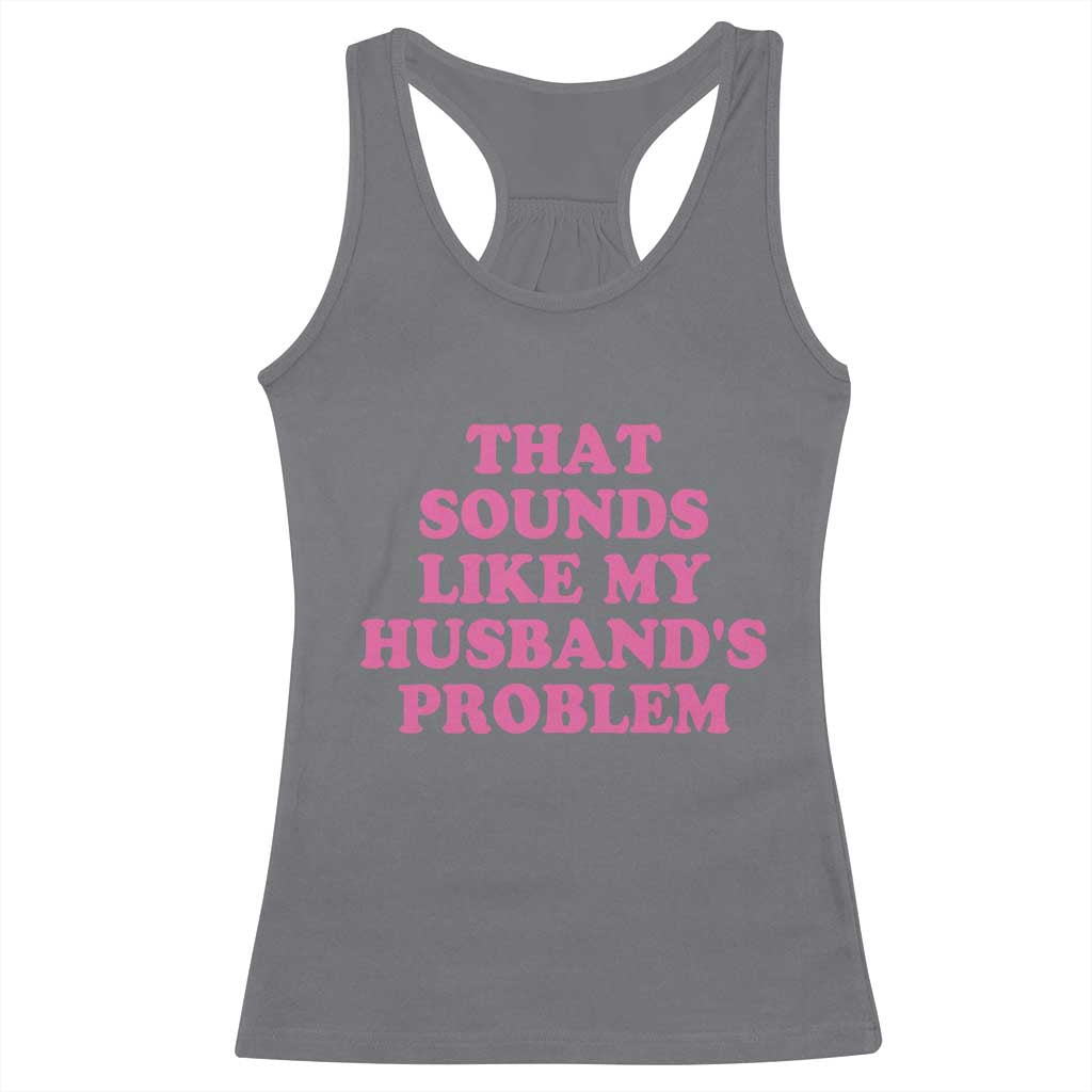 Sarcastic Wife Racerback Tank Top That Sounds Like My Husbands Problem TS10 Charcoal Print Your Wear