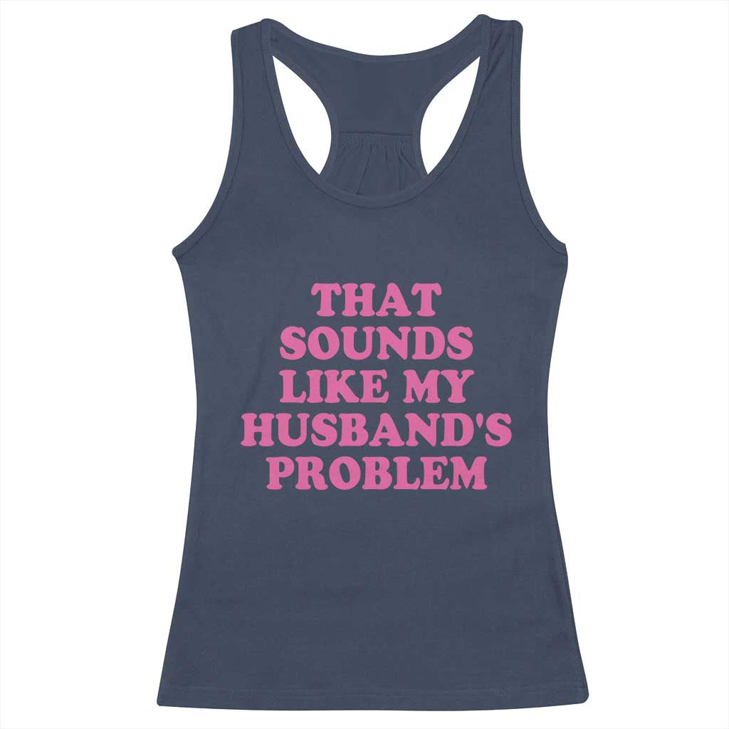 Sarcastic Wife Racerback Tank Top That Sounds Like My Husbands Problem TS10 Navy Print Your Wear