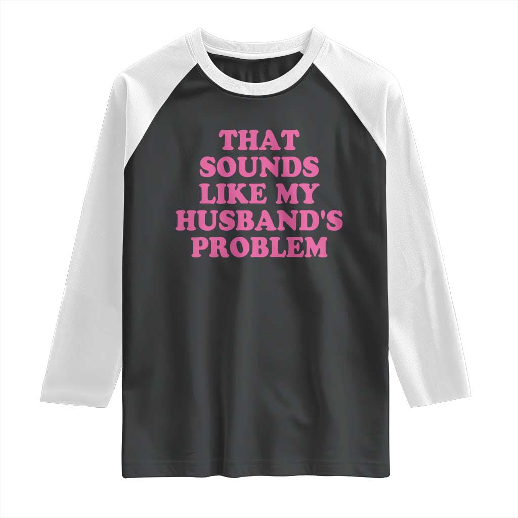 Sarcastic Wife Raglan Shirt That Sounds Like My Husbands Problem TS10 Black White Print Your Wear