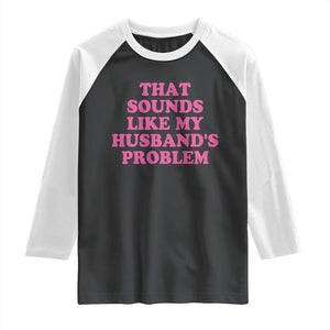 Sarcastic Wife Raglan Shirt That Sounds Like My Husbands Problem TS10 Black White Print Your Wear