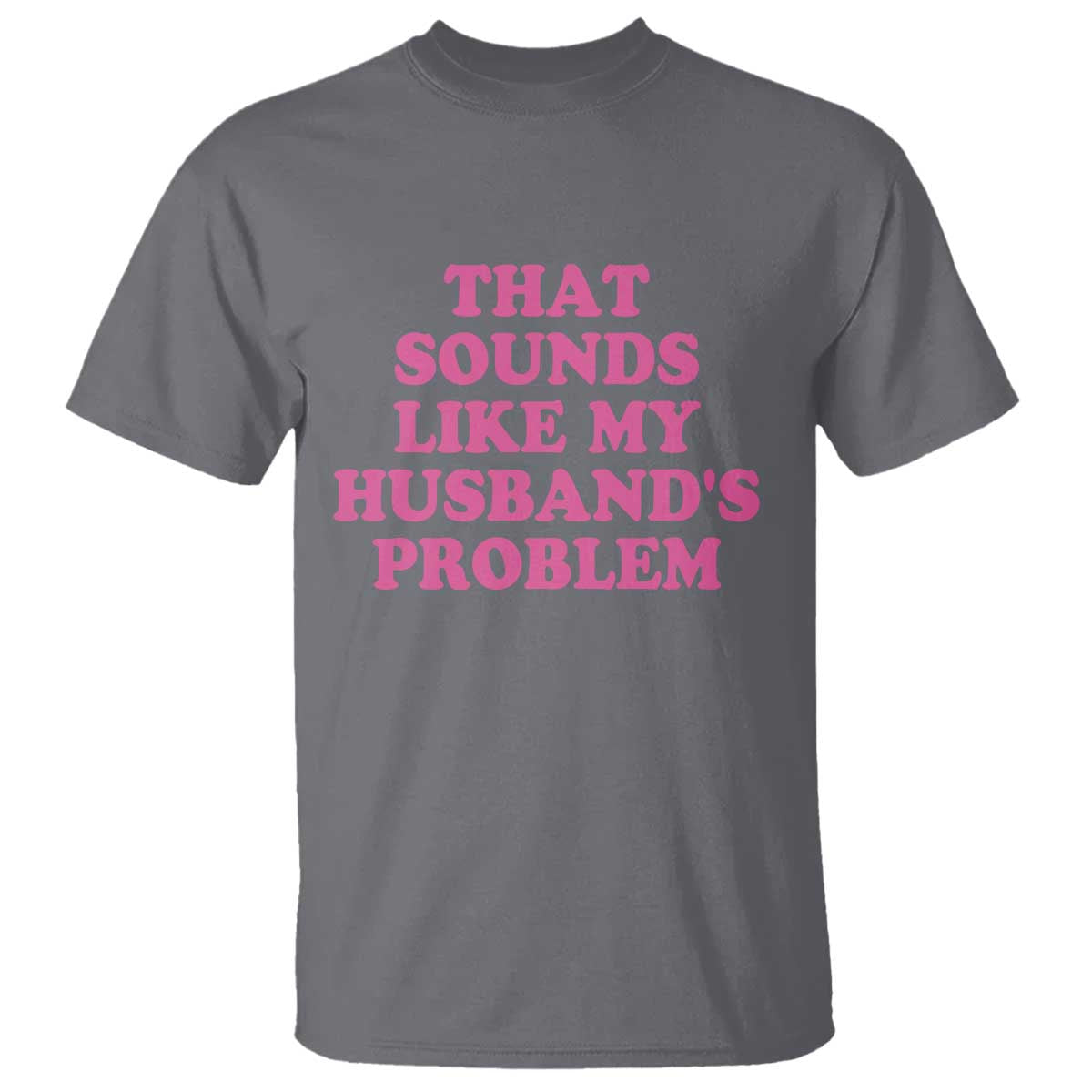 Sarcastic Wife T Shirt That Sounds Like My Husbands Problem TS10 Charcoal Print Your Wear