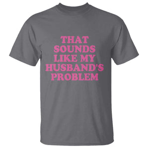 Sarcastic Wife T Shirt That Sounds Like My Husbands Problem TS10 Charcoal Print Your Wear