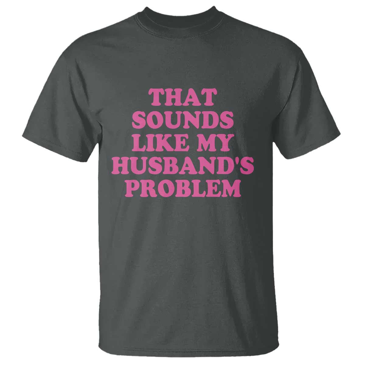 Sarcastic Wife T Shirt That Sounds Like My Husbands Problem TS10 Dark Heather Print Your Wear