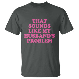Sarcastic Wife T Shirt That Sounds Like My Husbands Problem TS10 Dark Heather Print Your Wear