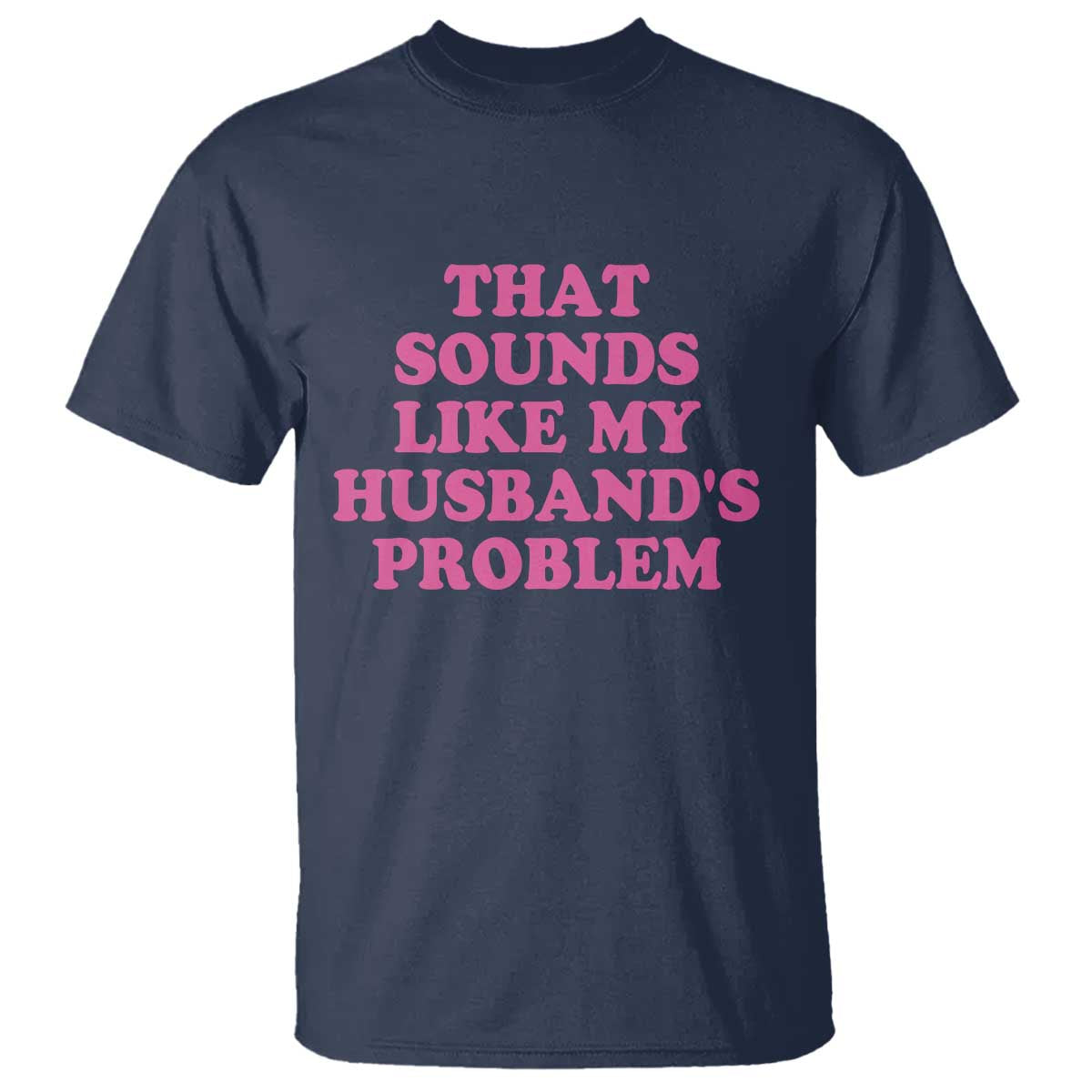 Sarcastic Wife T Shirt That Sounds Like My Husbands Problem TS10 Navy Print Your Wear