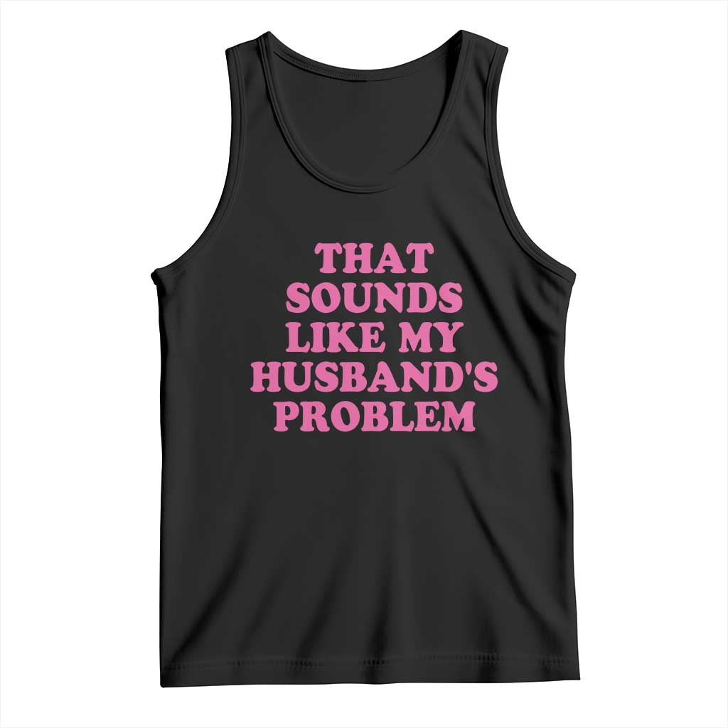 Sarcastic Wife Tank Top That Sounds Like My Husbands Problem TS10 Black Print Your Wear