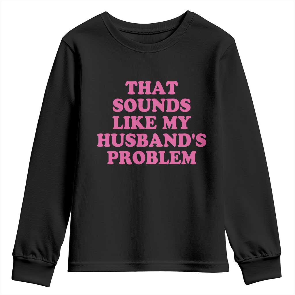 Sarcastic Wife Youth Sweatshirt That Sounds Like My Husbands Problem TS10 Black Print Your Wear