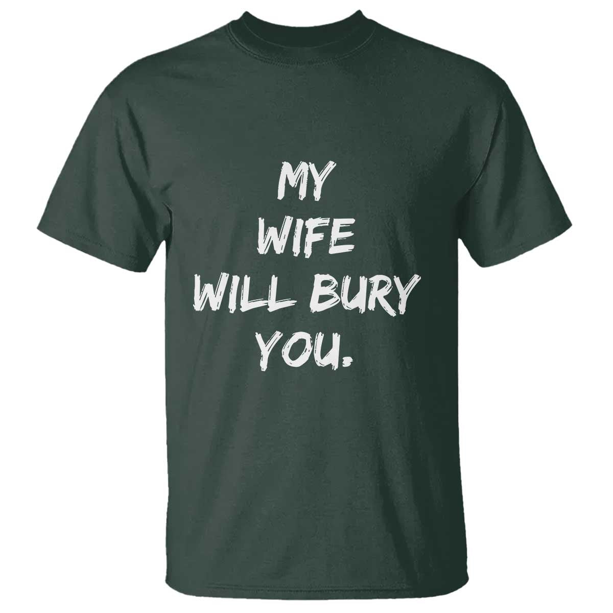 Funny Husband Gift T Shirt My Wife Will Bury You TS10 Dark Forest Green Print Your Wear
