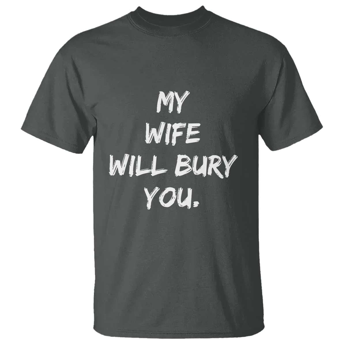 Funny Husband Gift T Shirt My Wife Will Bury You TS10 Dark Heather Print Your Wear