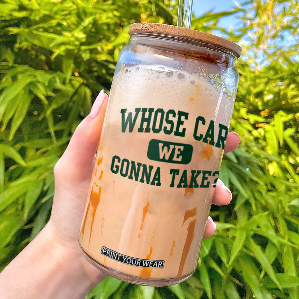 Whose Car We Gonna Take Meme Glass Can TS10 White Print Your Wear