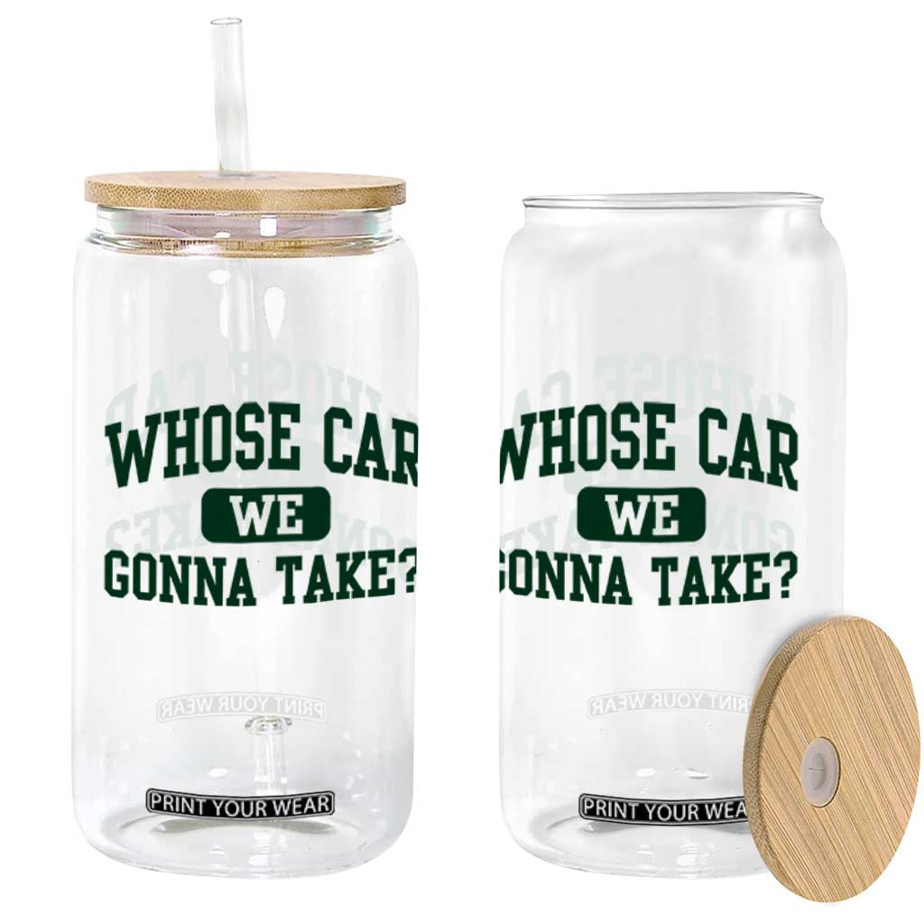 Whose Car We Gonna Take Meme Glass Can TS10 Print Your Wear