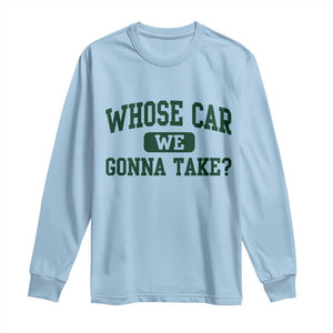 Whose Car We Gonna Take Meme Long Sleeve Shirt TS10 Light Blue Print Your Wear