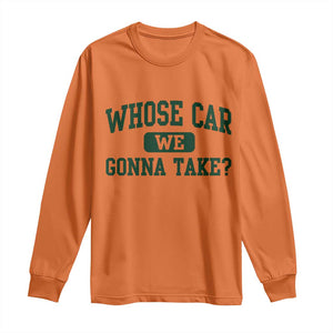 Whose Car We Gonna Take Meme Long Sleeve Shirt TS10 Orange Print Your Wear