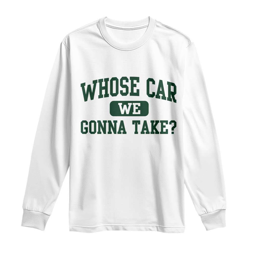 Whose Car We Gonna Take Meme Long Sleeve Shirt TS10 White Print Your Wear
