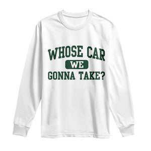 Whose Car We Gonna Take Meme Long Sleeve Shirt TS10 White Print Your Wear