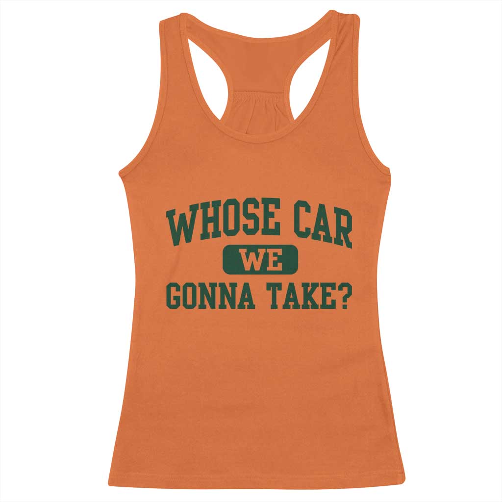 Whose Car We Gonna Take Meme Racerback Tank Top TS10 Orange Print Your Wear